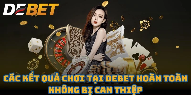 Các kết quả chơi tại Debet hoàn toàn không bị can thiệp